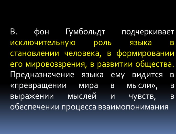 В. фон Гумбольдт подчеркивает исключительную роль языка в становлении человека, в формировании его мировоззрения,